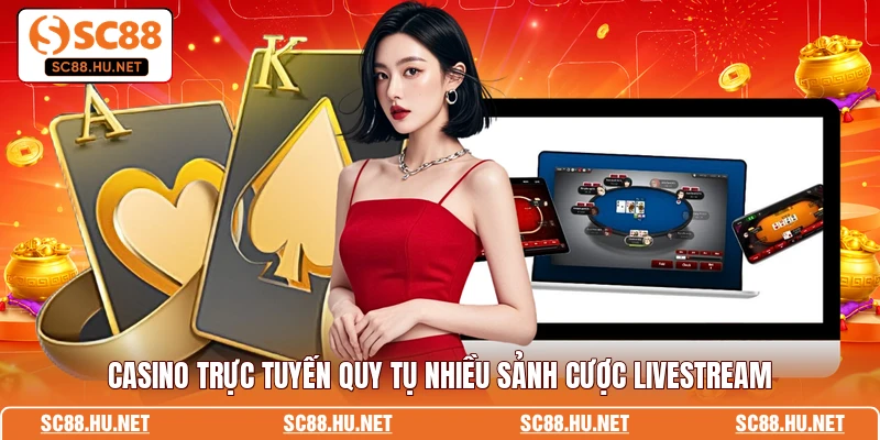Casino trực tuyến quy tụ nhiều sảnh cược livestream