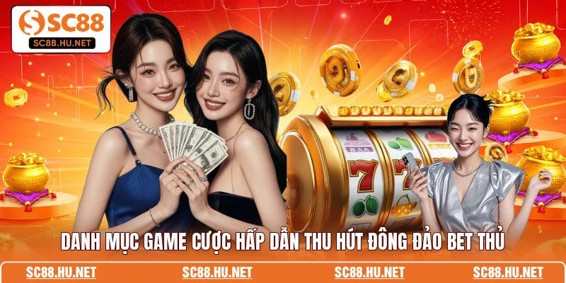 Danh mục game cược hấp dẫn thu hút đông đảo bet thủ
