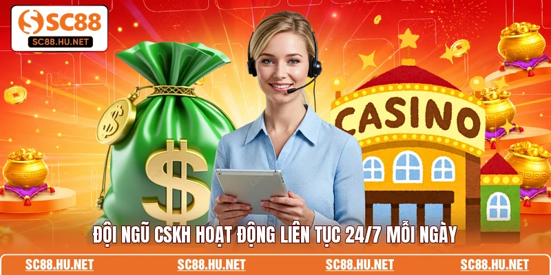 Đội ngũ CSKH hoạt động liên tục 24/7 mỗi ngày