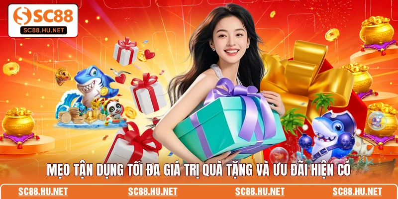 Mẹo tận dụng tối đa giá trị quà tặng và ưu đãi hiện có