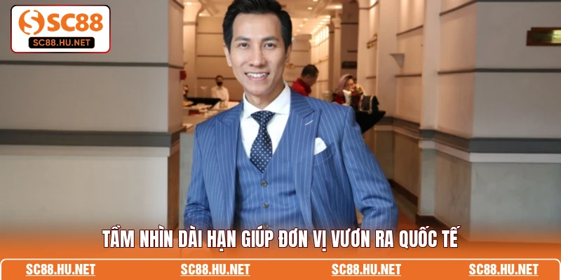 Tầm nhìn dài hạn giúp đơn vị vươn ra quốc tế